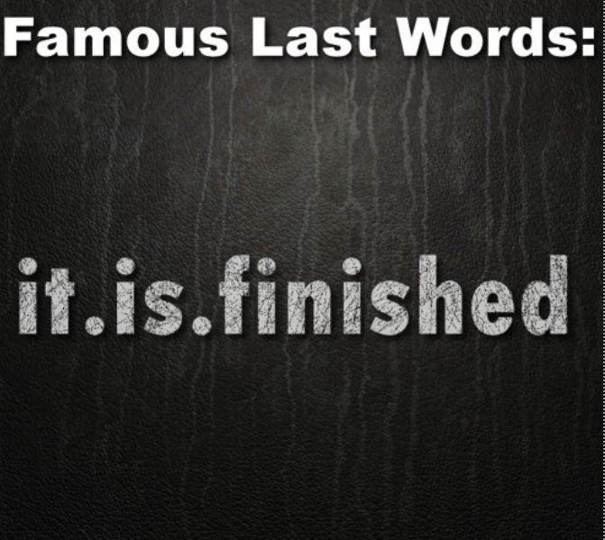 Famous Last Words: It Is Finished